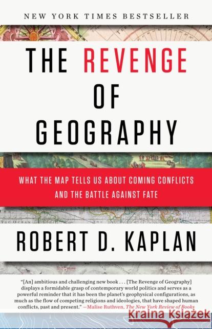 The Revenge of Geography: What the Map Tells Us About Coming Conflicts and the Battle Against Fate Robert D. Kaplan 9780812982220 0