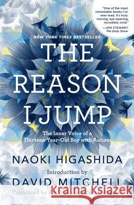 The Reason I Jump: The Inner Voice of a Thirteen-Year-Old Boy with Autism Naoki Higashida Keiko Yoshida David Mitchell 9780812994865 Random House