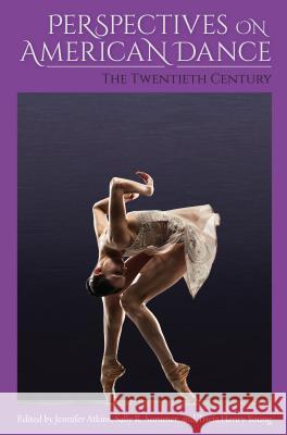 Perspectives on American Dance: The Twentieth Century Jennifer Atkins Sally R. Sommer Tricia Henry Young 9780813054933 University Press of Florida
