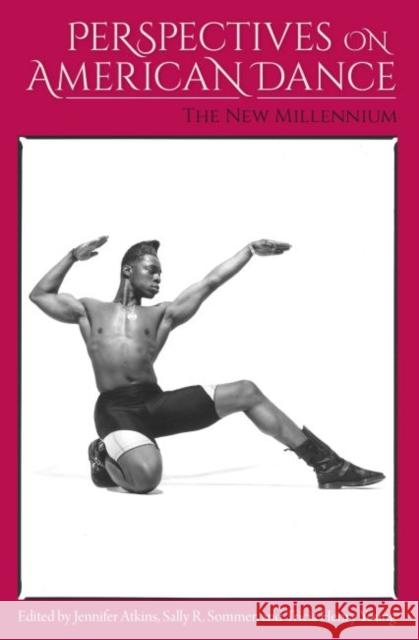 Perspectives on American Dance: The New Millennium Jennifer Atkins Sally R. Sommer Tricia Henry Young 9780813054995 University Press of Florida