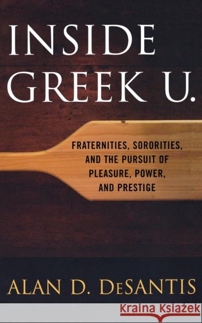 Inside Greek U.: Fraternities, Sororities, and the Pursuit of Pleasure, Power, and Prestige DeSantis, Alan D. 9780813124681 University Press of Kentucky