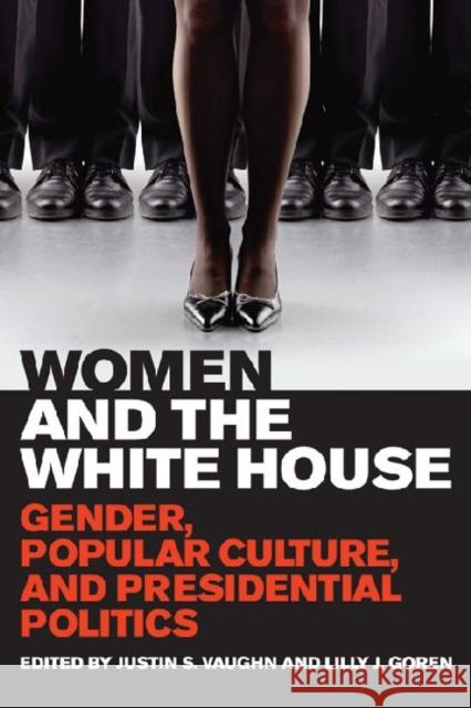 Women and the White House: Gender, Popular Culture, and Presidential Politics Vaughn, Justin S. 9780813141015 0