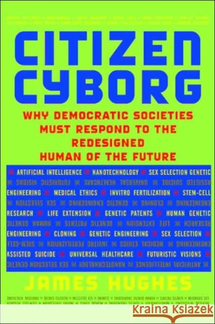 Citizen Cyborg: Why Democratic Societies Must Respond to the Redesigned Human of the Future Hughes, James 9780813341989 Westview Press