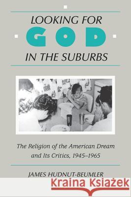 Looking for God in the Suburbs: The Religion of the American Dream and Its Critics, 1945-1965 Hudnut-Beumler, James 9780813520841 Rutgers University Press