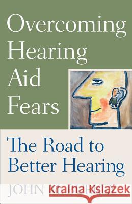 Overcoming Hearing Aid Fears: The Road to Better Hearing Burkey, John M. 9780813533100 Rutgers University Press