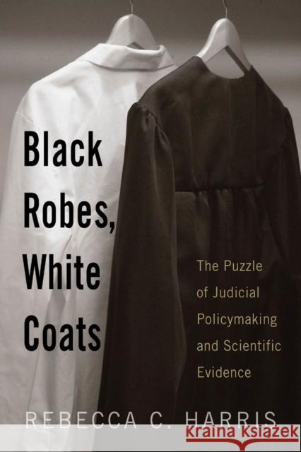 Black Robes, White Coats: The Puzzle of Judicial Policymaking and Scientific Evidence Harris, Rebecca C. 9780813543697 Rutgers University Press