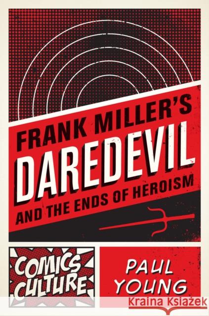 Frank Miller's Daredevil and the Ends of Heroism Paul Young 9780813563817 Rutgers University Press