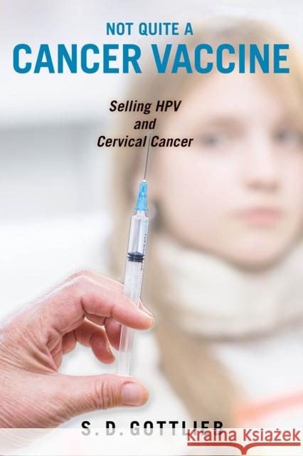 Not Quite a Cancer Vaccine: Selling Hpv and Cervical Cancer Samantha D. Gottlieb 9780813587776 Rutgers University Press
