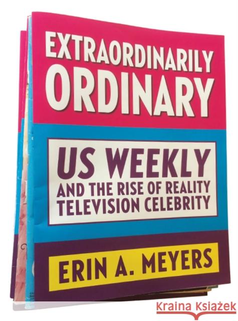 Extraordinarily Ordinary: Us Weekly and the Rise of Reality Television Celebrity Erin A. Meyers 9780813599434 Rutgers University Press