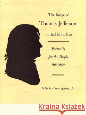 The Image of Thomas Jefferson in the Public Eye: Portraits for the People, 1800-1809 Noblee Cunningham 9780813908212 University of Virginia Press