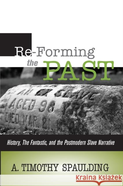 Re-Forming the Past: History, the Fantastic, & the Postmodern Slave Narrative A Timothy Spaulding 9780814258392 Ohio State University Press