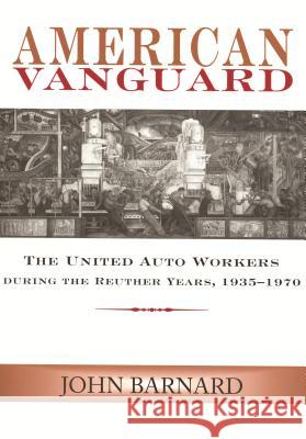 American Vanguard : The United Auto Workers during the Reuther Years, 1935-1970 John Barnard 9780814329474 Wayne State University Press