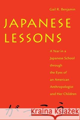 Japanese Lessons: A Year in a Japanese School Through the Eyes of an American Anthropologist and Her Children Gail R. Benjamin 9780814713341 New York University Press