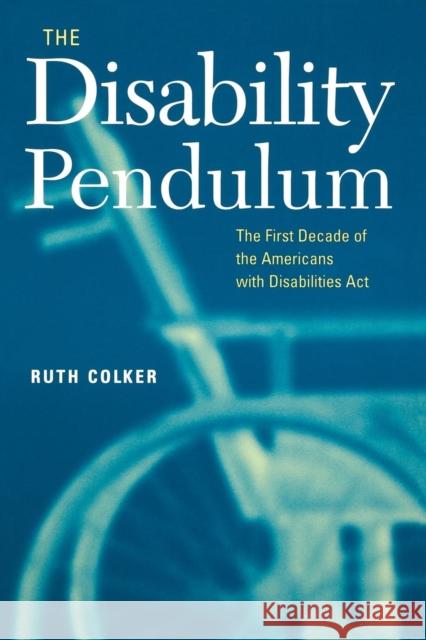 The Disability Pendulum: The First Decade of the Americans with Disabilities Act Colker, Ruth 9780814716809 New York University Press