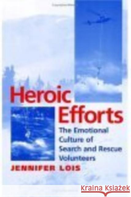 Heroic Efforts: The Emotional Culture of Search and Rescue Volunteers Lois, Jennifer 9780814751848 New York University Press