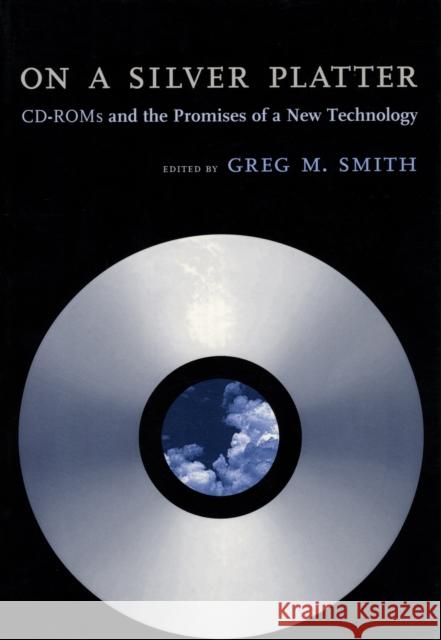 On a Silver Platter: CD-ROMs and the Promises of a New Technology Smith, Greg M. 9780814780817 New York University Press