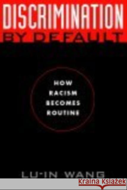 Discrimination by Default: How Racism Becomes Routine Wang, Lu-In 9780814794470 New York University Press