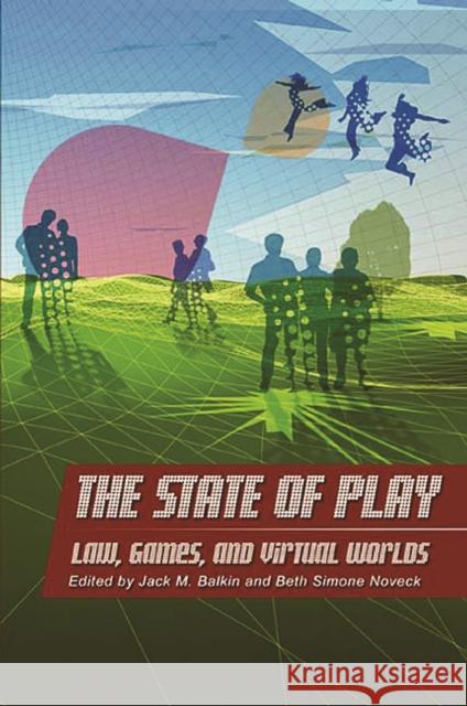 The State of Play: Law, Games, and Virtual Worlds Jack M. Balkin Beth Simone Noveck 9780814799710 New York University Press