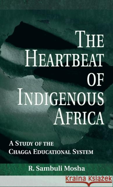 The Heartbeat of Indigenous Africa: A Study of the Chagga Educational System Mosha, R. Sambuli 9780815334644 Garland Publishing