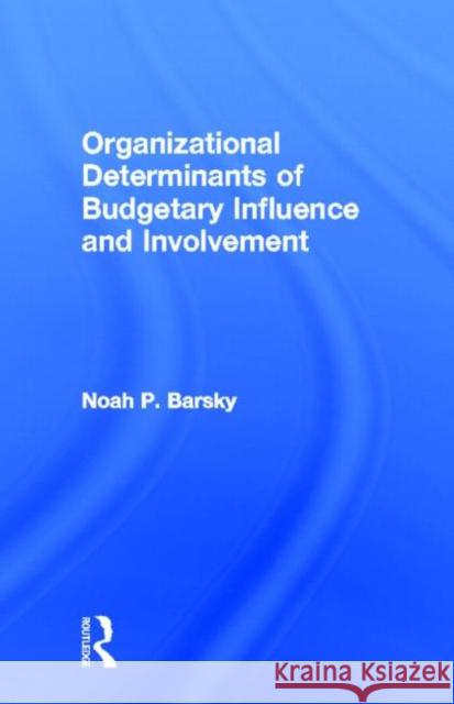Organizational Determinants of Budgetary Influence and Involvement Noah P. Barsky 9780815335504 Garland Publishing