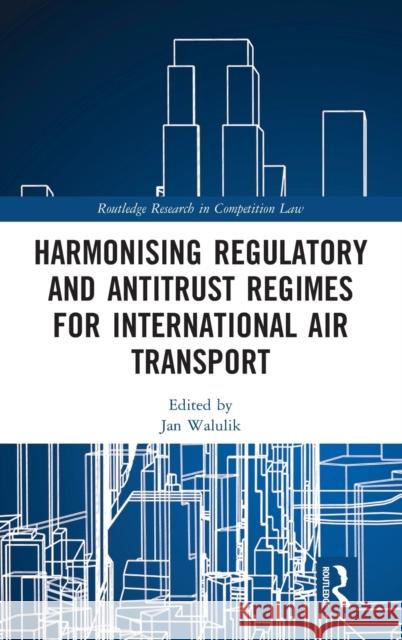 Harmonising Regulatory and Antitrust Regimes for International Air Transport Jan Walulik 9780815353867 Routledge