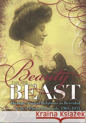 Beauty and the Beast: Human-Animal Relations as Revealed in Real Photo Postcards, 1905-1935 Arluke, Arnold 9780815609810 Syracuse University Press
