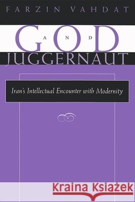 God and Juggernaut: Iran's Intellectual Encounter with Modernity Vahdat, Farzin 9780815629221 Syracuse University Press