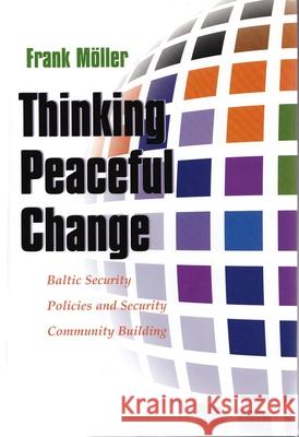 Thinking Peaceful Change: Baltic Security Policies and Security Community Building Möller, Frank 9780815631088 Syracuse University Press