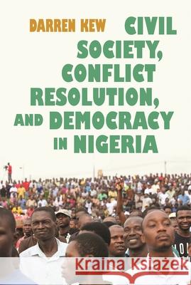 Civil Society, Conflict Resolution, and Democracy in Nigeria Darren Kew 9780815634584 Syracuse University Press