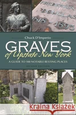 Graves of Upstate New York: A Guide to 100 Notable Resting Places, Second Edition Chuck D'Imperio 9780815635758 Syracuse University Press