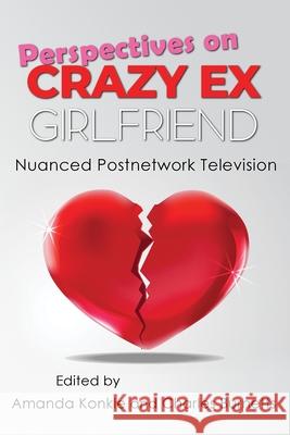 Perspectives on Crazy Ex-Girlfriend: Nuanced Postnetwork Television Amanda Konkle Charles Burnetts 9780815637042 Syracuse University Press