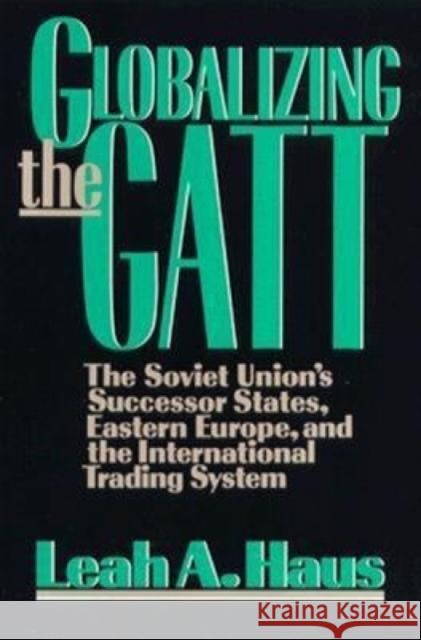 Globalizing the GATT: The Soviet Union's Successor States, Eastern Europe, and the International Trading System Haus, Leah A. 9780815735038 Brookings Institution Press