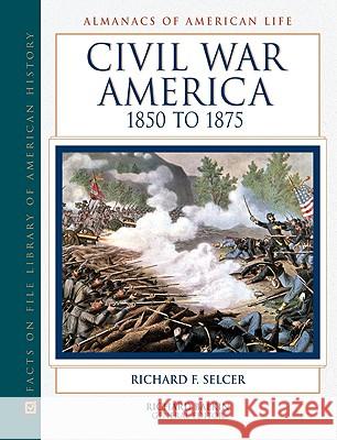 Civil War America, 1850 to 1875 Richard F. Selcer Richard Balkin 9780816038671 Facts on File