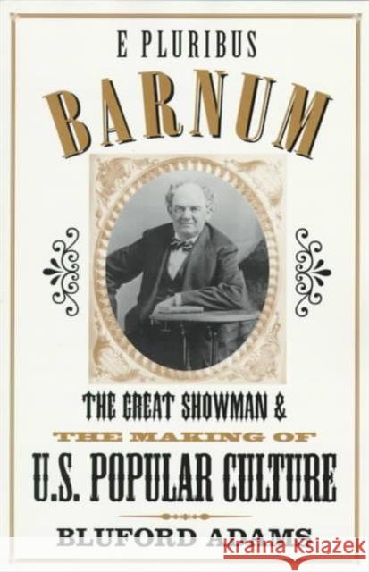 E Pluribus Barnum : The Great Showman and the Making of U.S. Popular Culture Bluford Adams 9780816626311 University of Minnesota Press