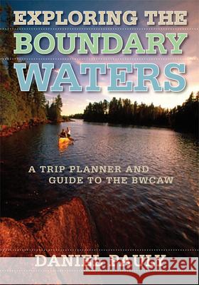 Exploring the Boundary Waters: A Trip Planner and Guide to the Bwcaw Pauly, Daniel 9780816642168 University of Minnesota Press