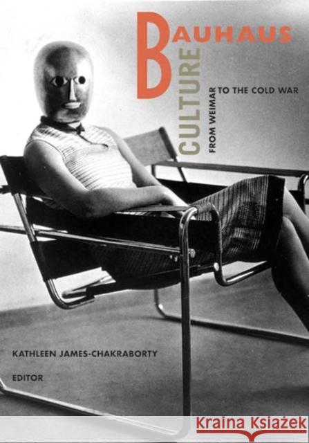 Bauhaus Culture: From Weimar to the Cold War James-Chakraborty, Kathleen 9780816646883 University of Minnesota Press