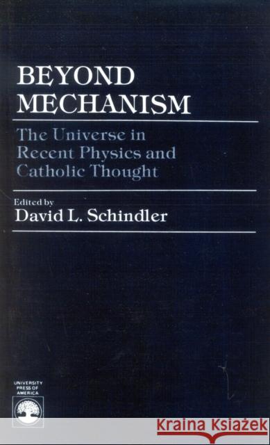 Beyond Mechanism: The Universe in Recent Physics and Catholic Thought Schindler, David L. 9780819153586 University Press of America