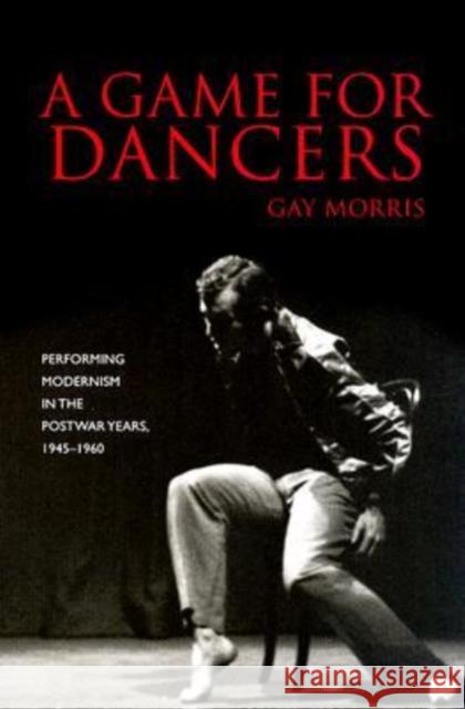 A Game for Dancers: Performing Modernism in the Postwar Years, 1945-1960 Morris, Gay 9780819568052 Wesleyan University Press