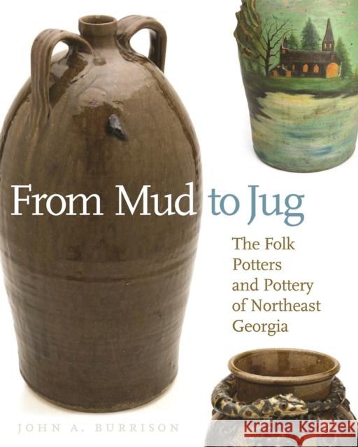 From Mud to Jug: The Folk Potters and Pottery of Northeast Georgia Burrison, John a. 9780820333250 University of Georgia Press
