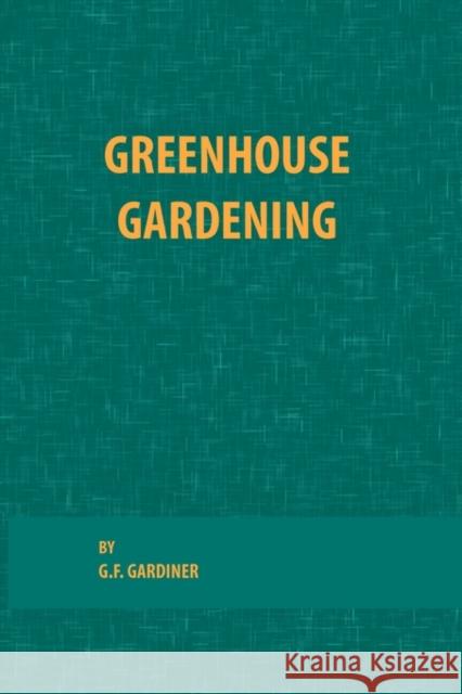 Greenhouse Gardening G. F. Gardiner 9780820600529 CHS Press