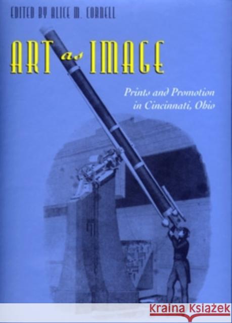 Art as Image: Prints and Promotion in Cincinnati, Ohio Cornell, Alice M. 9780821413357 Ohio University Press