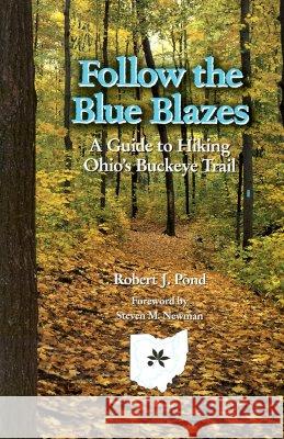 Follow the Blue Blazes : A Guide To Hiking Ohio's Buckeye Trail Robert J. Pond Steven M. Newman 9780821414897 Ohio University Press