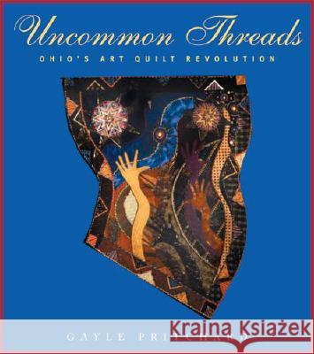 Uncommon Threads: Ohio's Art Quilt Revolution Gayle A. Pritchard 9780821417065 Ohio University Press