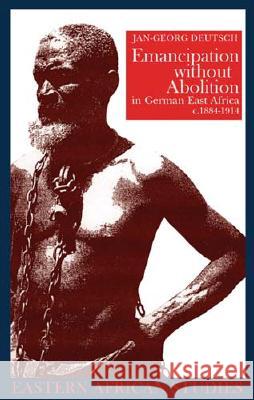 Emancipation Without Abolition in German East Africa, C. 1884-1914 Jan-Georg Deutsch 9780821417195 Ohio University Press