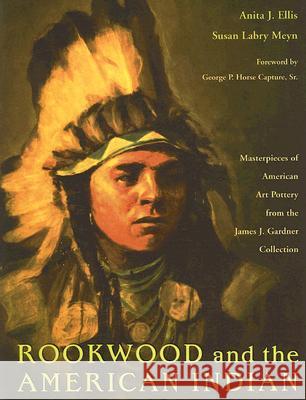 Rookwood and the American Indian: Masterpieces of American Art Pottery from the James J. Gardner Collection Anita J. Ellis Susan Labry Meyn George P. Hors 9780821417393 Ohio University Press