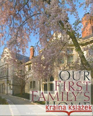 Our First Family's Home: The Ohio Governor's Residence and Heritage Garden Mary Alice Mairose Dianne McElwain Ian Adams 9780821417904 Ohio University Press