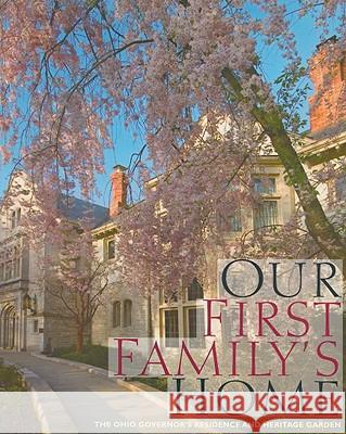 Our First Family's Home: The Ohio Governor's Residence and Heritage Garden Mary Alice Mairose Dianne McElwain Ian Adams 9780821417911 Ohio University Press