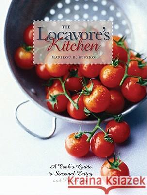 The Locavore's Kitchen: A Cook's Guide to Seasonal Eating and Preserving Marilou K. Suszko 9780821419380 Ohio University Press