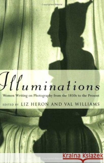 Illuminations: Women Writing on Photography from the 1850s to the Present Heron, Liz 9780822317920 Duke University Press