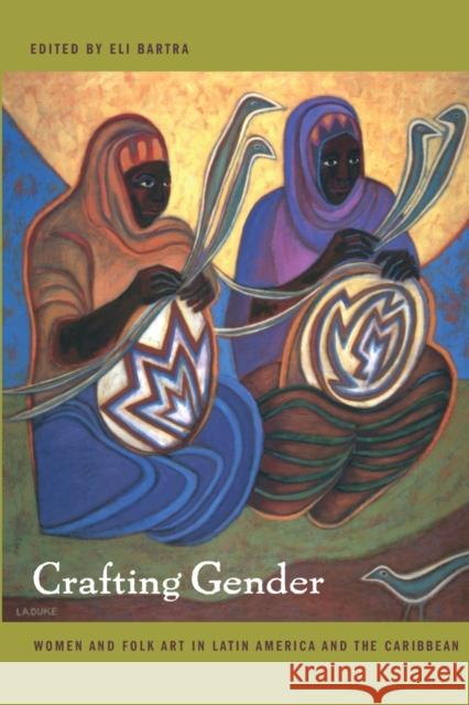 Crafting Gender: Women and Folk Art in Latin America and the Caribbean Bartra, Eli 9780822331704 Duke University Press